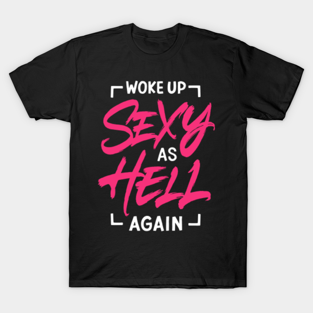 Woke Up Sexy As Hell Again Sexy As Hell T Shirt Teepublic